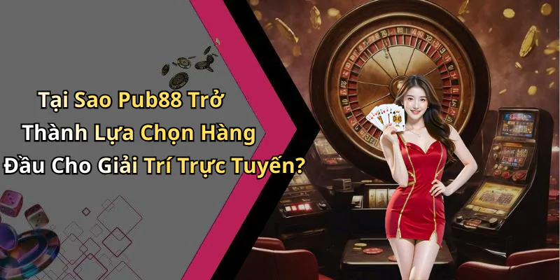 hinh-anh-pub88-trai-nghiem-giai-tri-truc-tuyen-dinh-cao-cung-tro-choi-hap-dan-417-0
