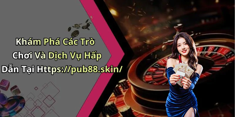 hinh-anh-pub88-trai-nghiem-giai-tri-truc-tuyen-dinh-cao-cung-tro-choi-hap-dan-417-2